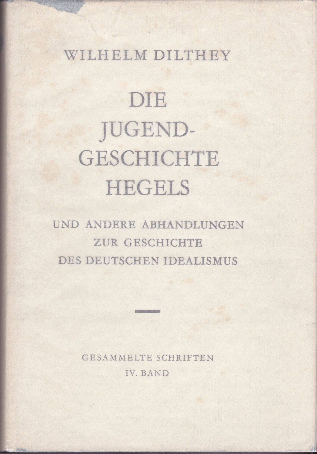Die Jugendgeschichte Hegels und andere Abhandlungen zur Geschichte des deutschen Idealismus.  (Gesammelte Schriften / Wilhelm Dilthey ; Bd. 4)