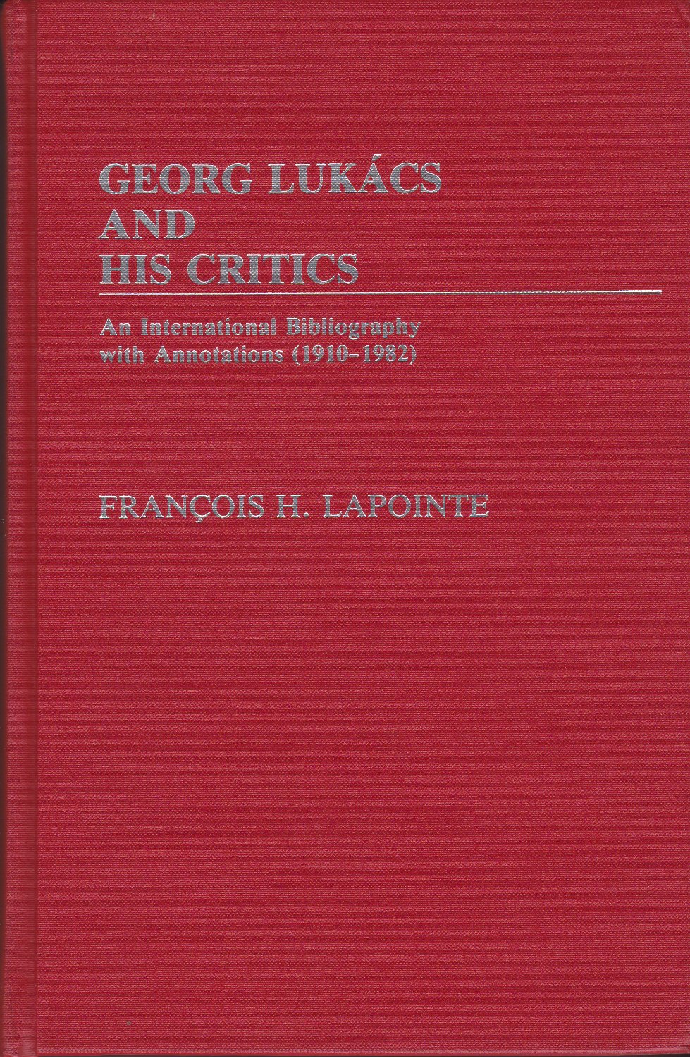 Georg Lukacs and his critics : an international bibliography with annotations (1910-1982).