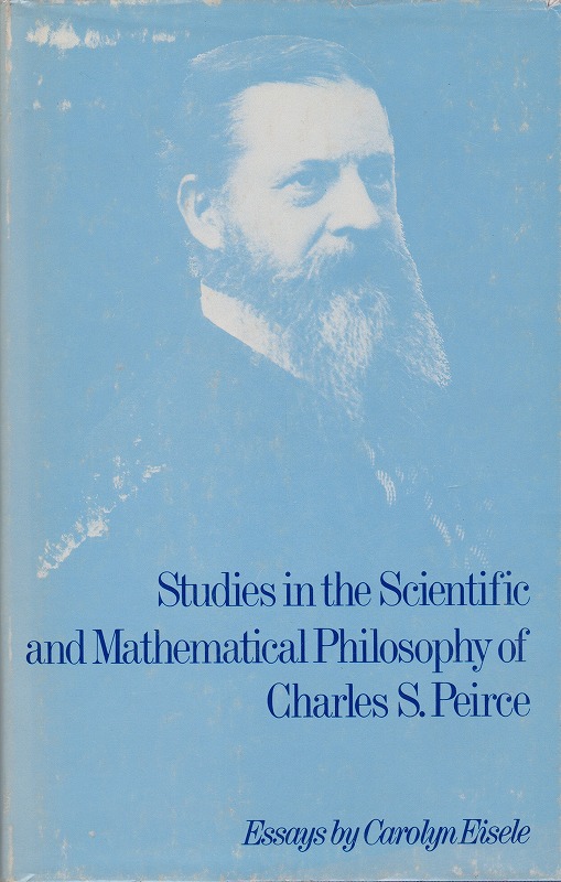 Studies in the scientific and mathematical philosophy of Charles S. Peirce : essays