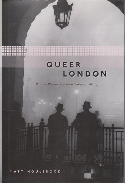 Queer London : perils and pleasures in the sexual metropolis, 1918-1957