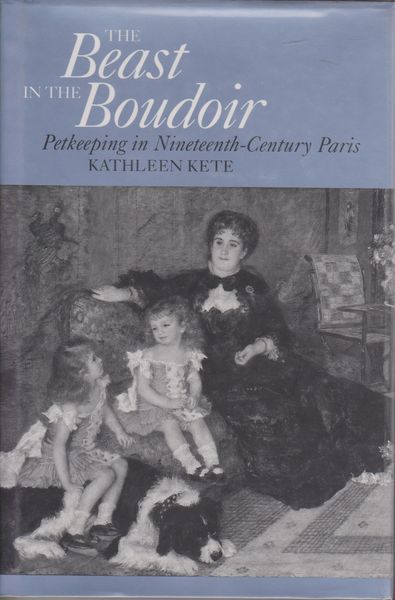 The beast in the boudoir : petkeeping in nineteenth-century Paris.