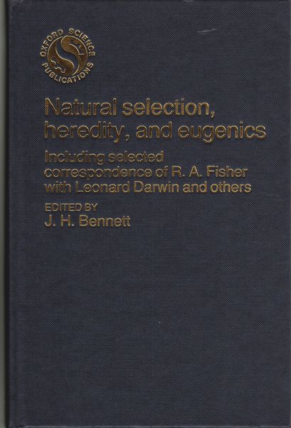Natural selection, heredity, and eugenics : including selected correspondence of R.A. Fisher with Leonard Darwin and others Natural selection, heredity, and eugenics : including selected correspondence of R.A. Fisher with Leonard Darwin and others