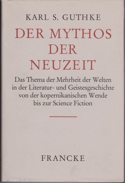 Der Mythos der Neuzeit : das Thema der Mehrheit der Welten in der Literatur- und Geistesgeschichte von der kopernikanischen Wende bis zur Science Fiction