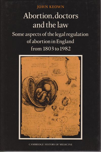 Abortion, doctors, and the law : some aspects of the legal regulation of abortion in England from 1803 to 1982. (Cambridge history of medicine) Abortion, doctors, and the law : some aspects of the legal regulation of abortion in England from 1803 to 1982. (Cambridge history of medicine)