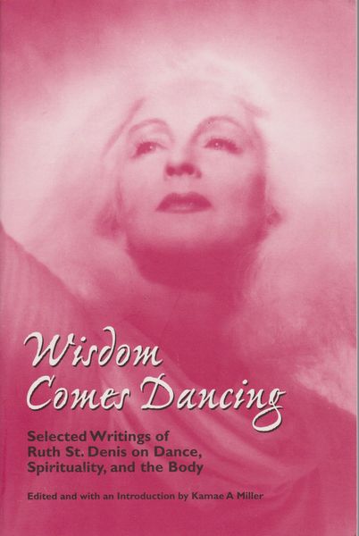 Wisdom comes dancing : selected writings of Ruth St. Denis on dance, spirituality, and the body