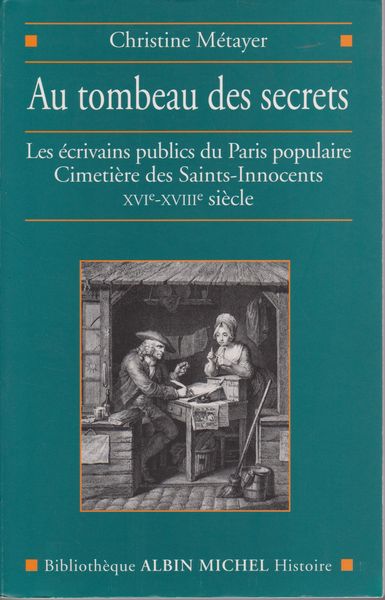 Au tombeau des secrets : les ecrivains publics du Paris populaire Cimetiere des Saints-Innocents XVIe-XVIIIe siecle. (Bibliotheque Albin Michel ; Histoire)