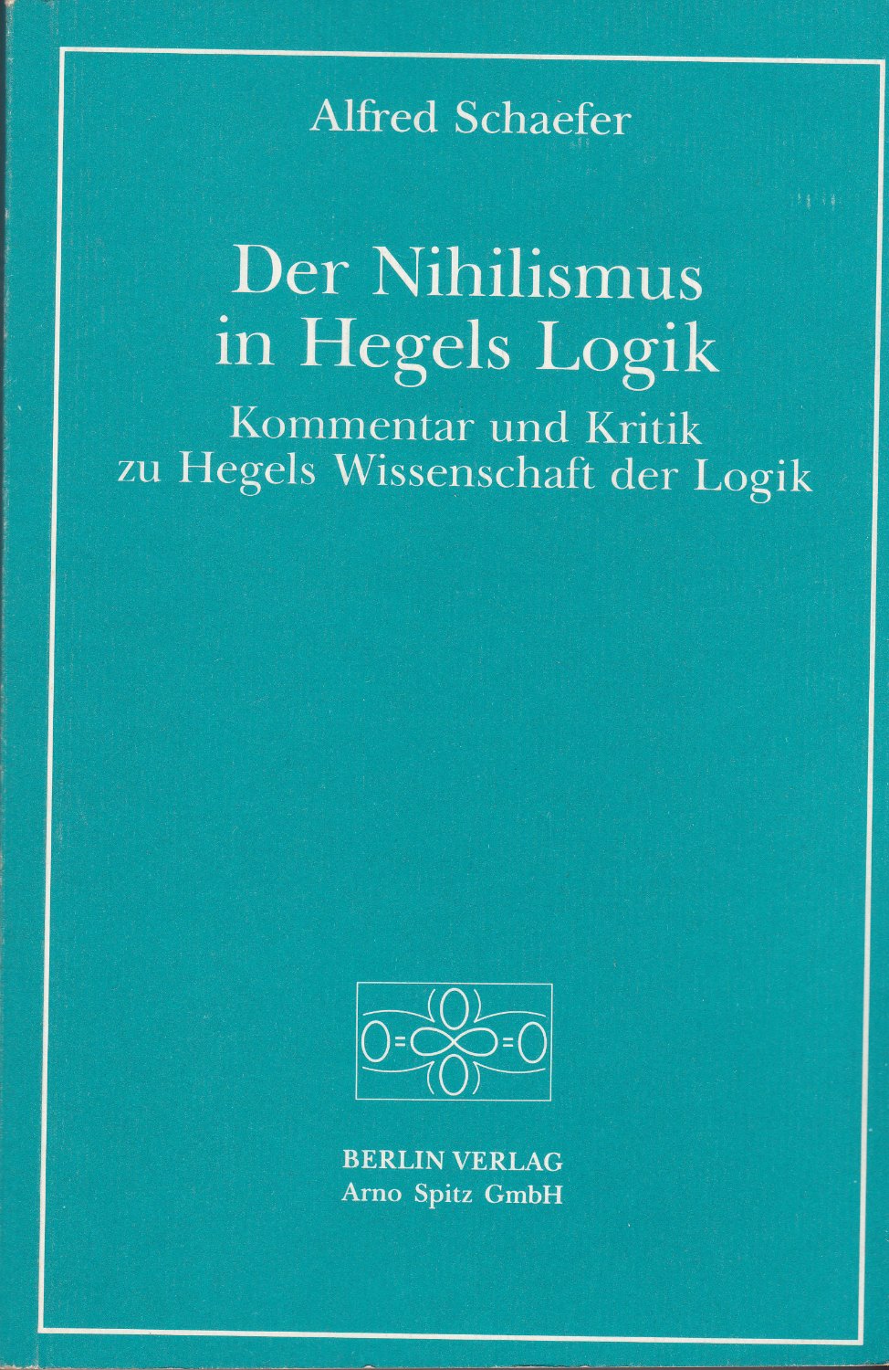 Der Nihilismus in Hegels Logik : Kommentar und Kritik zu Hegels Wissenschaft der Logik.