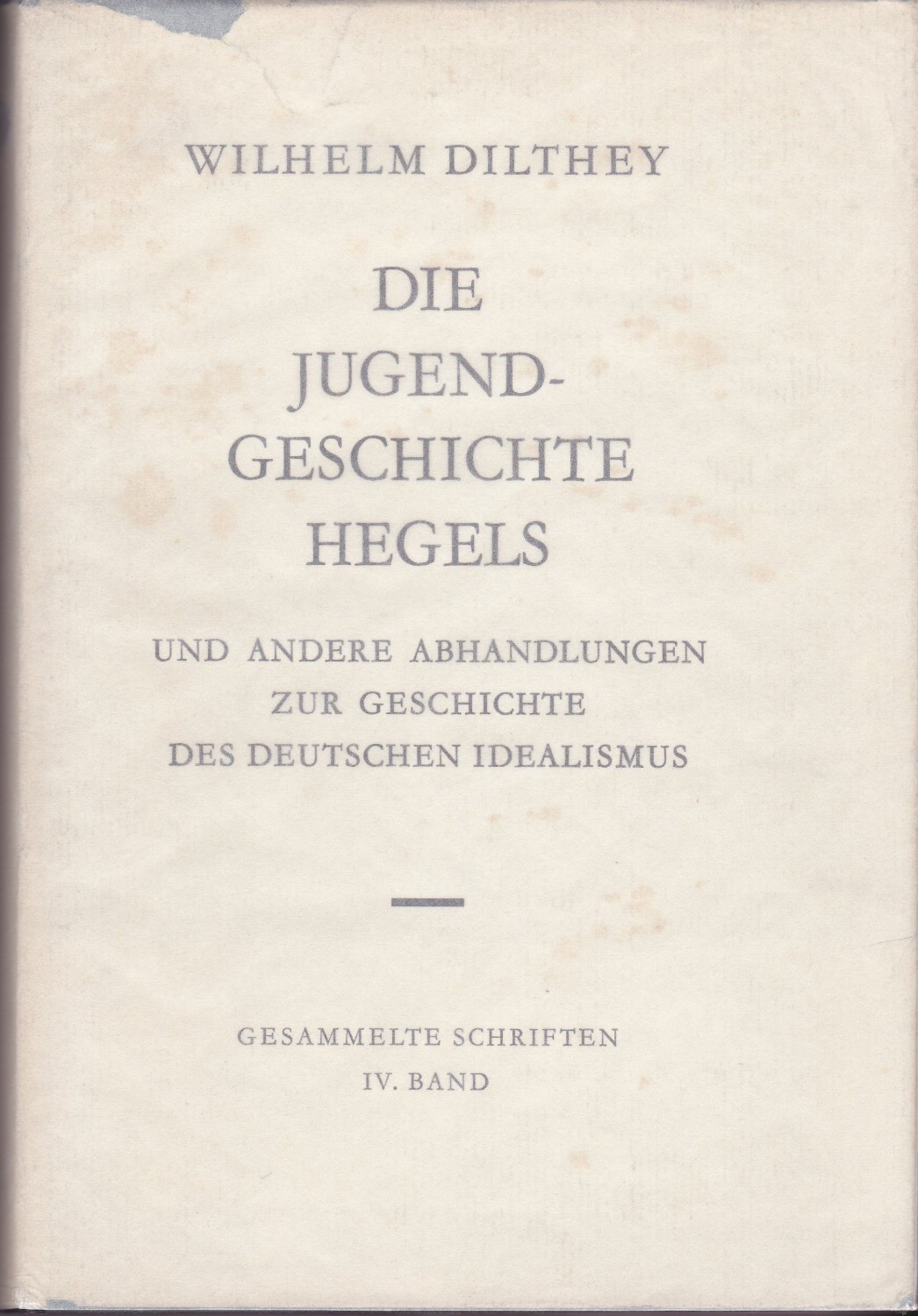 Die Jugendgeschichte Hegels und andere Abhandlungen zur Geschichte des deutschen Idealismus. (Gesammelte Schriften / Wilhelm Dilthey ; Bd. 4) Die Jugendgeschichte Hegels und andere Abhandlungen zur Geschichte des deutschen Idealismus. (Gesammelte Schriften / Wilhelm Dilthey ; Bd. 4)