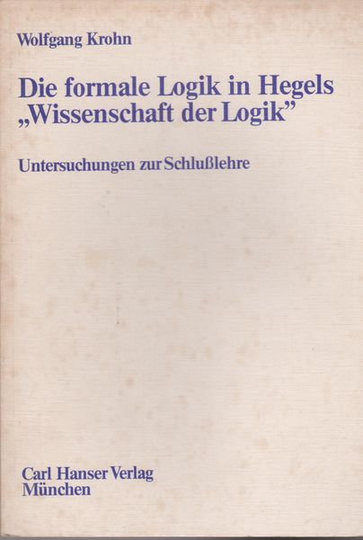 Die formale Logik in Hegels Wissenschaft der Logik : Untersuchungen zur Schlulehre Die formale Logik in Hegels Wissenschaft der Logik : Untersuchungen zur Schlulehre