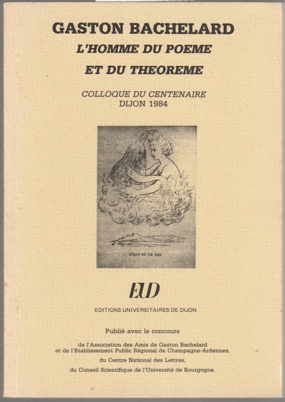 Gaston Bachelard : l'homme du poeme et du theoreme : Colloque du centenaire, Dijon 1984 Gaston Bachelard : l'homme du poeme et du theoreme : Colloque du centenaire, Dijon 1984