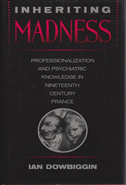 Inheriting madness : professionalization and psychiatric knowledge in nineteenth-century France. (Medicine and society ; v. 4) Inheriting madness : professionalization and psychiatric knowledge in nineteenth-century France. (Medicine and society ; v. 4)