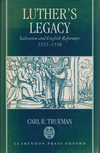 Luther's legacy : salvation and English reformers, 1525-1556 Luther's legacy : salvation and English reformers, 1525-1556