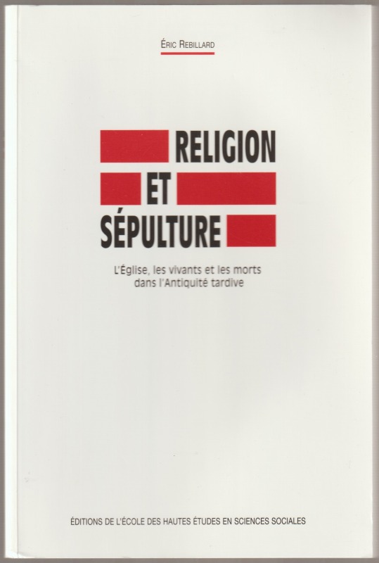 Religion et sepulture : l'eglise, les vivants et les morts dans l'Antiquitee tardive