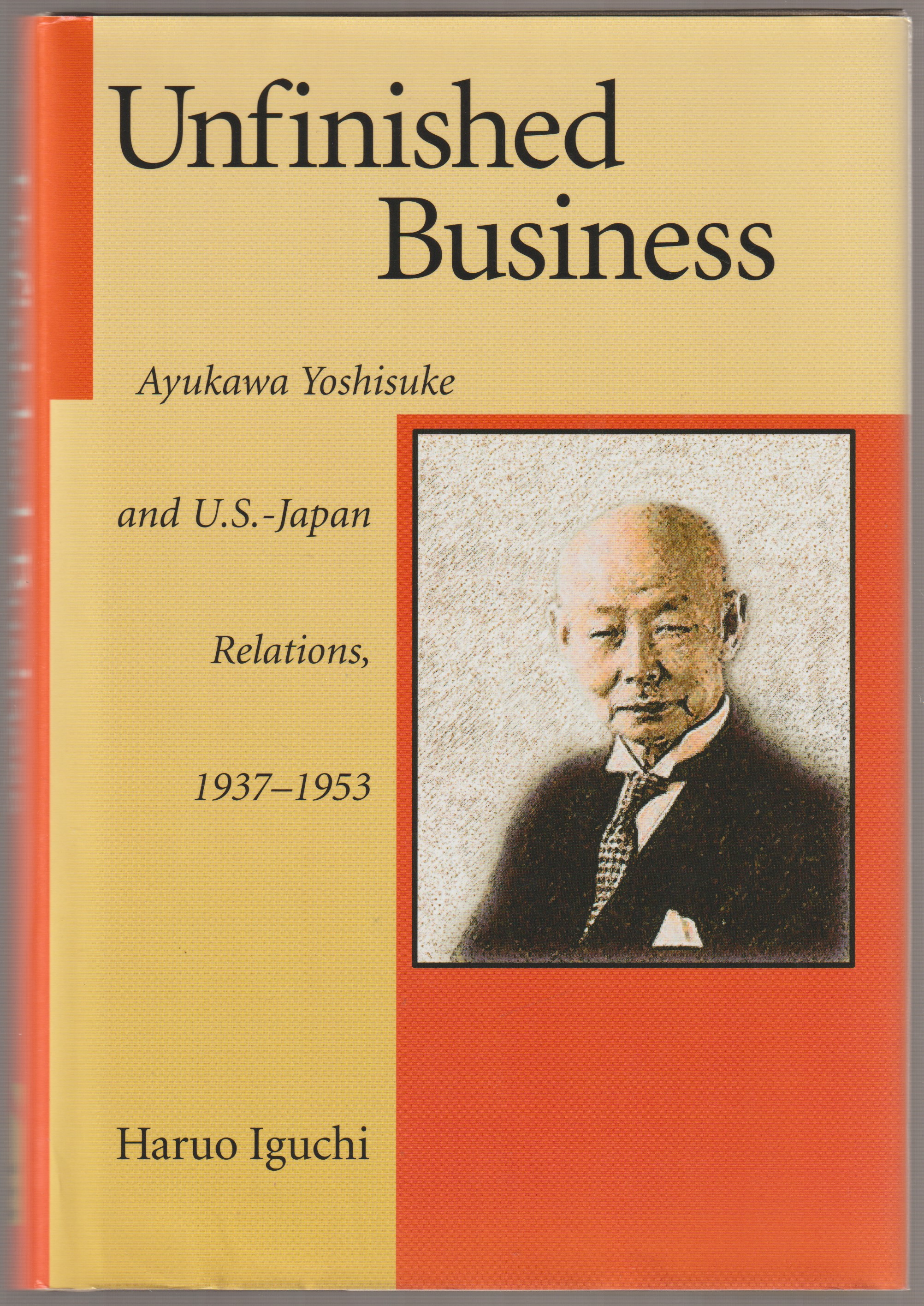 Unfinished business : Ayukawa Yoshisuke and U.S.-Japan relations, 1937-1953 Unfinished business : Ayukawa Yoshisuke and U.S.-Japan relations, 1937-1953