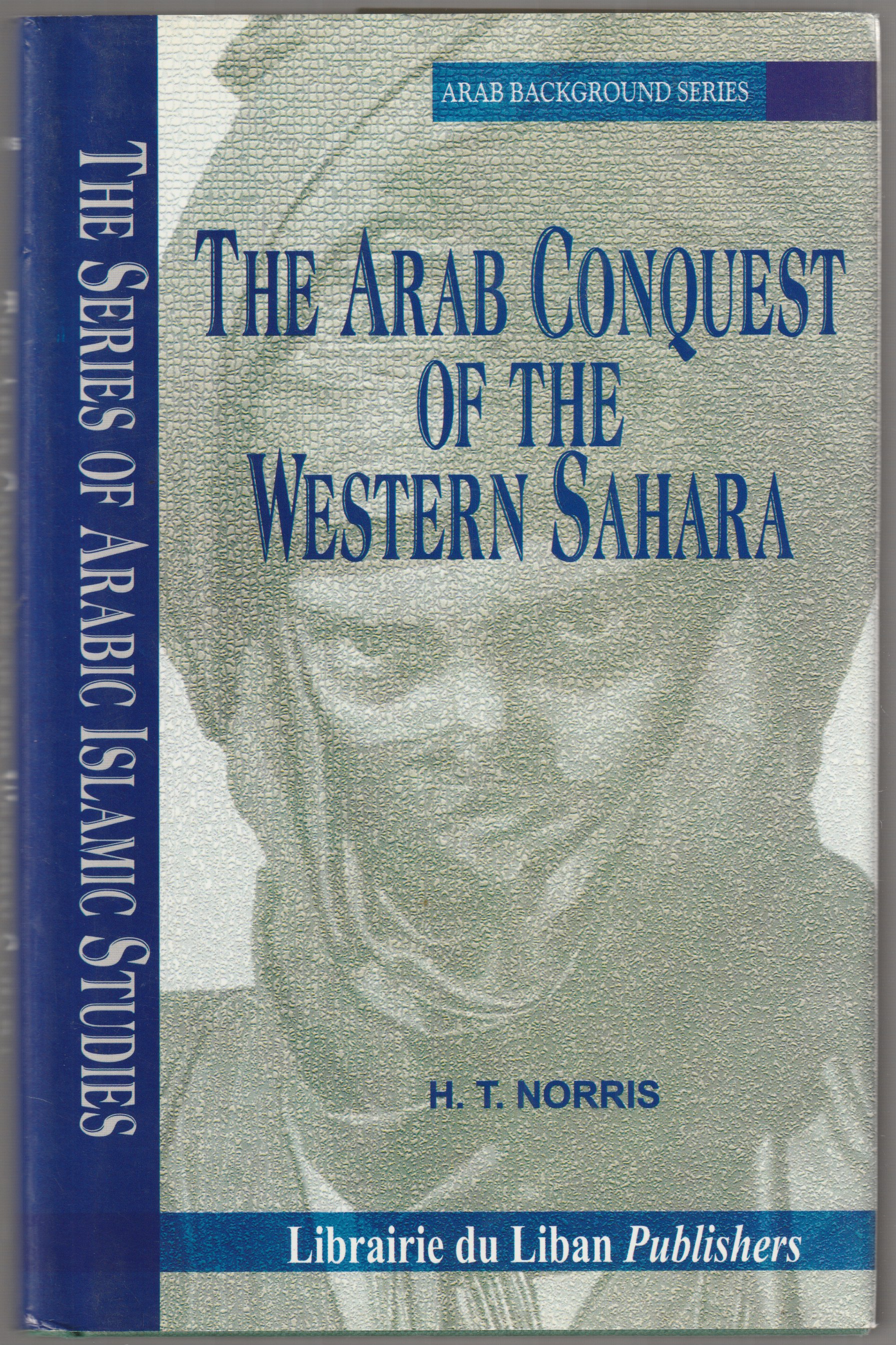 The Arab conquest of the Western Sahara : studies of the historical events, religious beliefs and social customs which made the remotest Sahara a part of the Arab world. The Arab conquest of the Western Sahara : studies of the historical events, religious beliefs and social customs which made the remotest Sahara a part of the Arab world.