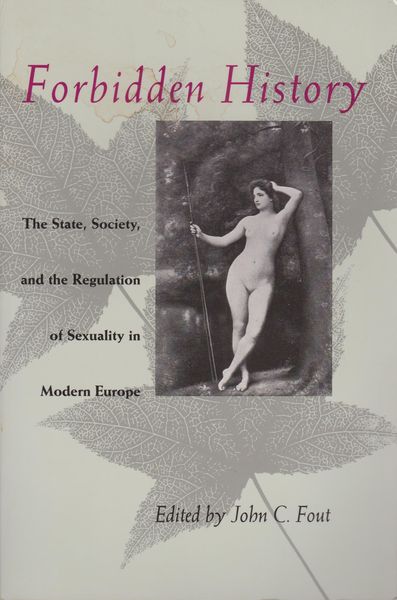 Forbidden history : the state, society, and the regulation of sexuality in modern Europe : essays from the Journal of the history of sexuality Forbidden history : the state, society, and the regulation of sexuality in modern Europe : essays from the Journal of the history of sexuality