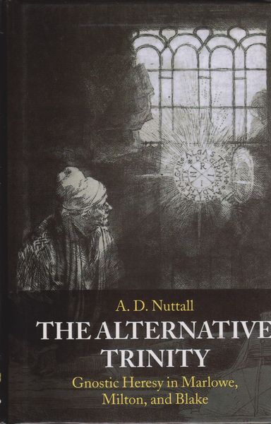 The alternative trinity : gnostic heresy in Marlowe, Milton, and Blake The alternative trinity : gnostic heresy in Marlowe, Milton, and Blake