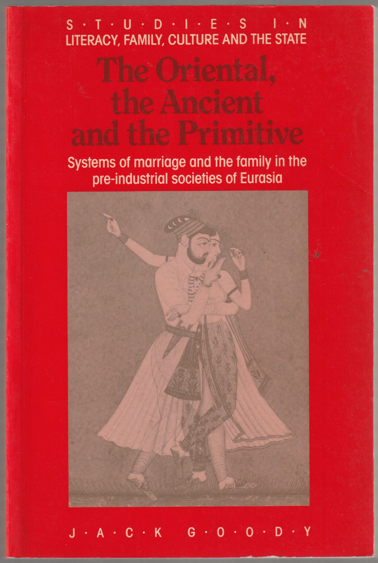 The oriental, the ancient and the primitive : systems of marriage and the family in the pre-industrial societies of Eurasia The oriental, the ancient and the primitive : systems of marriage and the family in the pre-industrial societies of Eurasia
