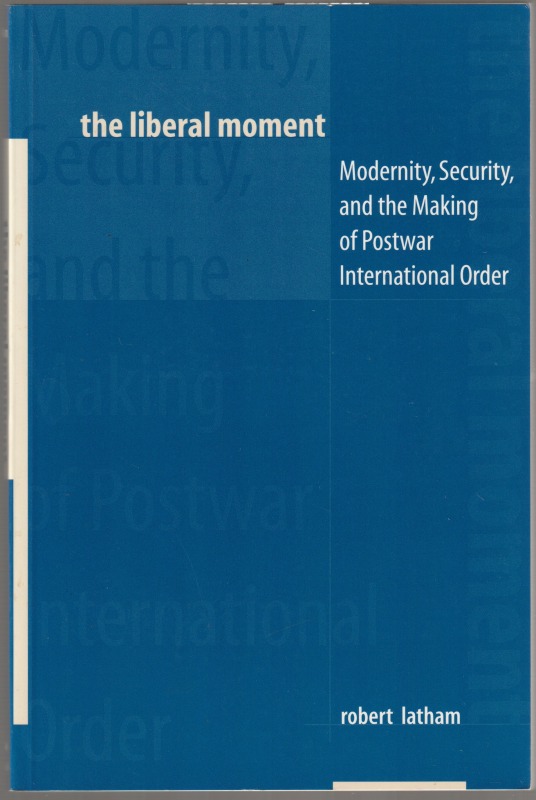 The liberal moment : modernity, security, and the making of postwar international order. The liberal moment : modernity, security, and the making of postwar international order.