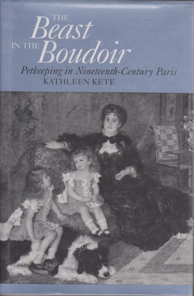 The beast in the boudoir : petkeeping in nineteenth-century Paris. The beast in the boudoir : petkeeping in nineteenth-century Paris.
