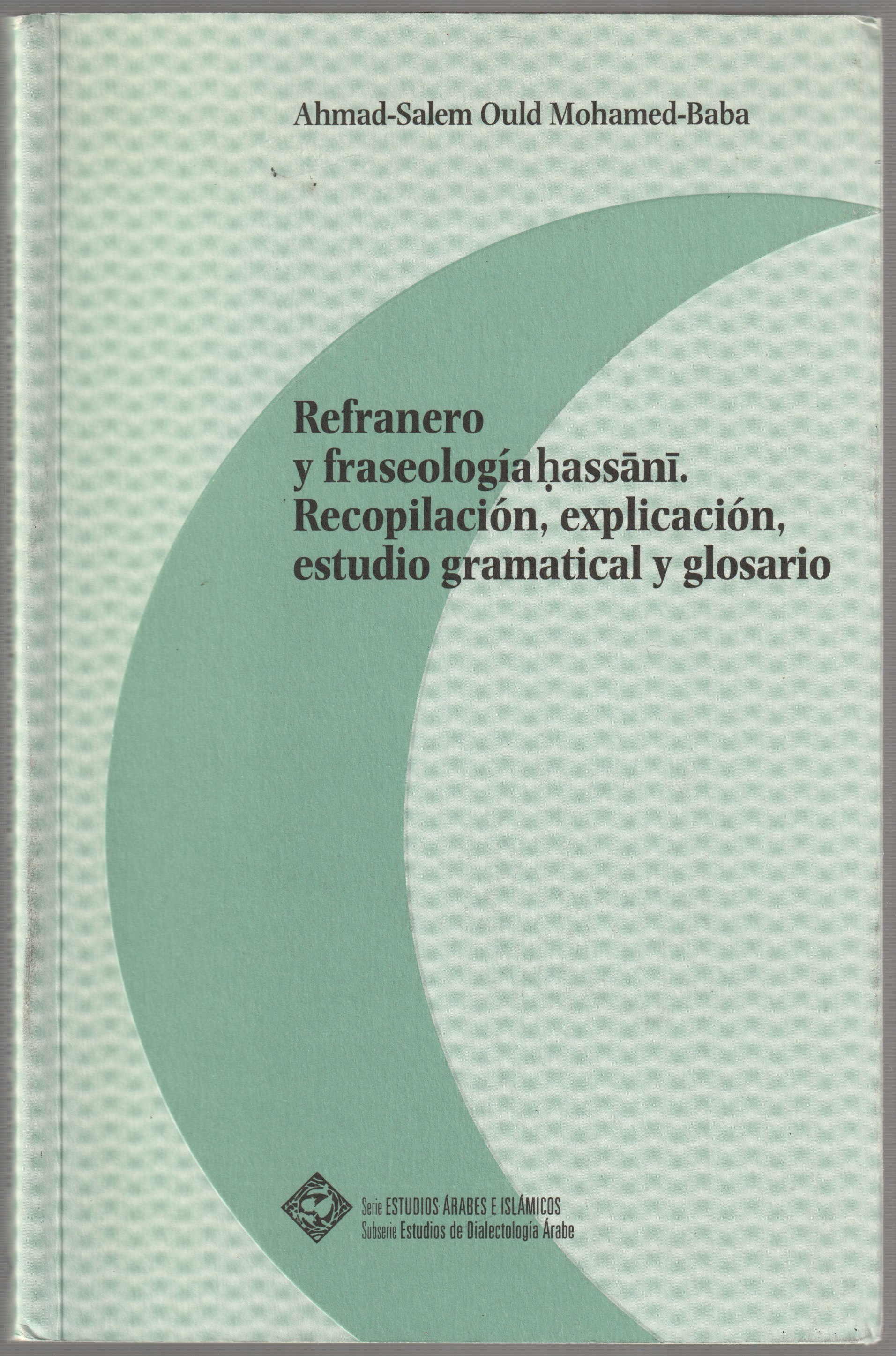Refranero y fraseologia hassani : recopilacion, explicacion, estudio gramatical y glosario Refranero y fraseologia hassani : recopilacion, explicacion, estudio gramatical y glosario