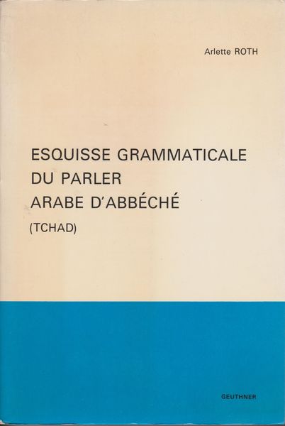 Esquisse grammaticale du parler arabe d'Abbeche : Tchad. (Atlas linguistique de monde arabe ; Materiaux ; 4 ; Comptes rendus du Groupe linguistique d'etudes chamito-semitiques ; Supplement ; 8) Esquisse grammaticale du parler arabe d'Abbeche : Tchad. (Atlas linguistique de monde arabe ; Materiaux ; 4 ; Comptes rendus du Groupe linguistique d'etudes chamito-semitiques ; Supplement ; 8)