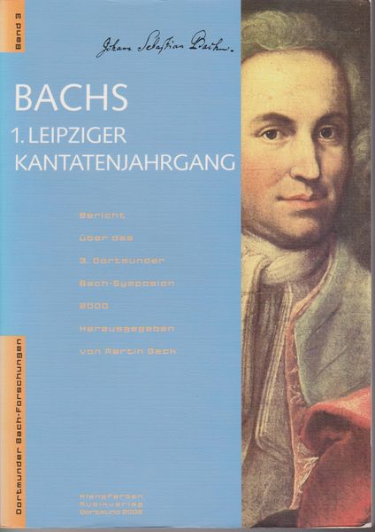 Bachs 1. Leipziger Kantatenjahrgang : Bericht uber das 3. Dortmunder Bach-Symposion 2000 Bachs 1. Leipziger Kantatenjahrgang : Bericht uber das 3. Dortmunder Bach-Symposion 2000