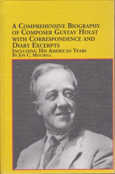 A comprehensive biography of composer Gustav Holst, with correspondence and diary excerpts : including his American years A comprehensive biography of composer Gustav Holst, with correspondence and diary excerpts : including his American years