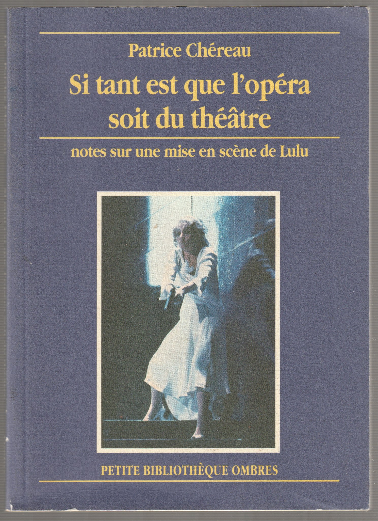 Si tant est que l'opera soit du theatre : notes sur la mise en scene de la creation mondiale de l'oeuvre integrale d'Alban Berg, Lulu d'apres les tragedies de Frank Wedekind: L'esprit de la terre et La boite de Pandore (Opera de Paris, fevrier-mars 1979) Si tant est que l'opera soit du theatre : notes sur la mise en scene de la creation mondiale de l'oeuvre integrale d'Alban Berg, Lulu d'apres les tragedies de Frank Wedekind: L'esprit de la terre et La boite de Pandore (Opera de Paris, fevrier-mars 1979)