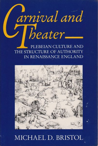 Carnival and theater : plebeian culture and the structure of authority in Renaissance England Carnival and theater : plebeian culture and the structure of authority in Renaissance England
