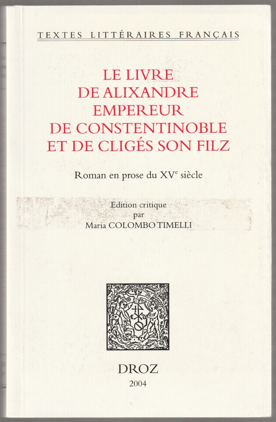 Le livre de Alixandre empereur de Constentinoble et de Cliges son Filz : roman en prose du XVe siecle.