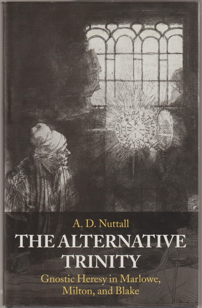 The alternative trinity : gnostic heresy in Marlowe, Milton, and Blake The alternative trinity : gnostic heresy in Marlowe, Milton, and Blake