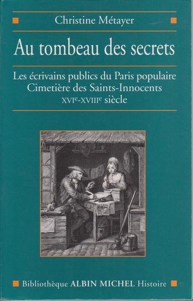 Au tombeau des secrets : les ecrivains publics du Paris populaire Cimetiere des Saints-Innocents XVIe-XVIIIe siecle. (Bibliotheque Albin Michel ; Histoire) Au tombeau des secrets : les ecrivains publics du Paris populaire Cimetiere des Saints-Innocents XVIe-XVIIIe siecle. (Bibliotheque Albin Michel ; Histoire)