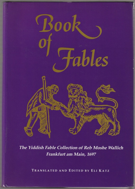 Book of fables : the Yiddish fable collection of Reb Moshe Wallich, Frankfurt am Main, 1697 Book of fables : the Yiddish fable collection of Reb Moshe Wallich, Frankfurt am Main, 1697