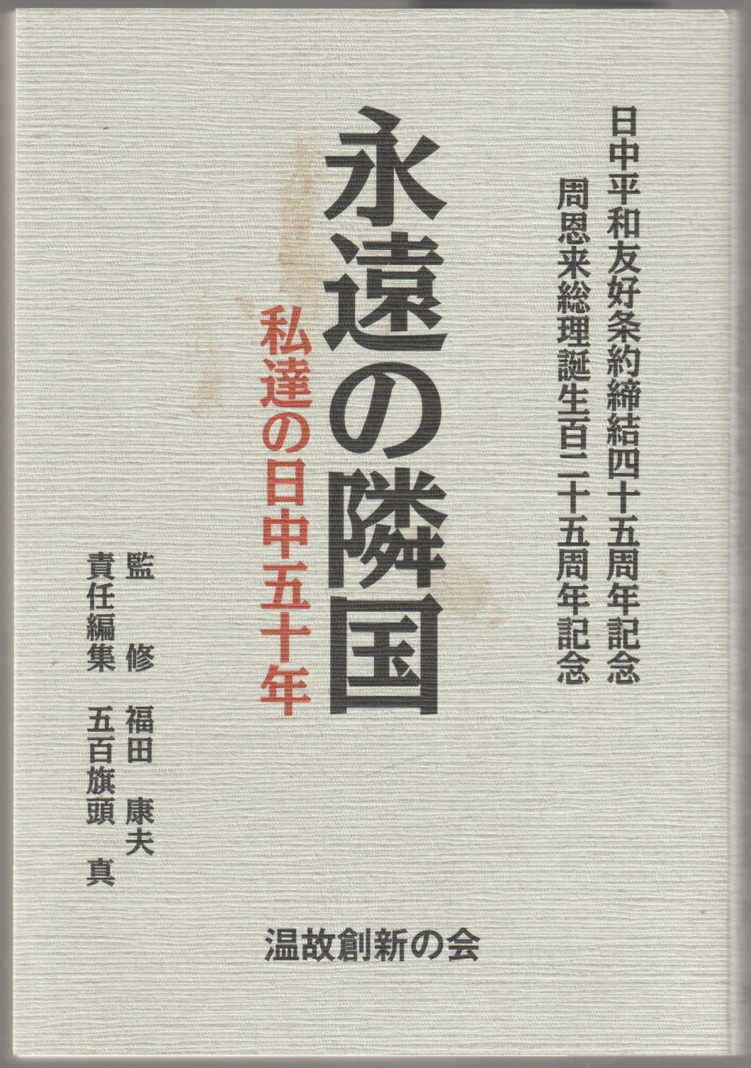 永遠の隣国 : 私達の日中五十年 : 日中平和友好条約締結四十五周年記念 : 周恩来総理誕生百二十五周年記念 永遠の隣国 : 私達の日中五十年 : 日中平和友好条約締結四十五周年記念 : 周恩来総理誕生百二十五周年記念