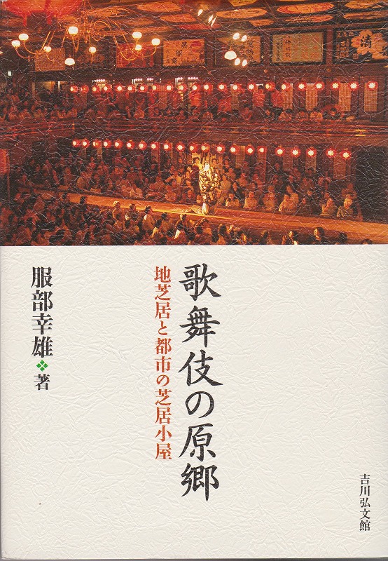 歌舞伎の原郷 : 地芝居と都市の芝居小屋 歌舞伎の原郷 : 地芝居と都市の芝居小屋